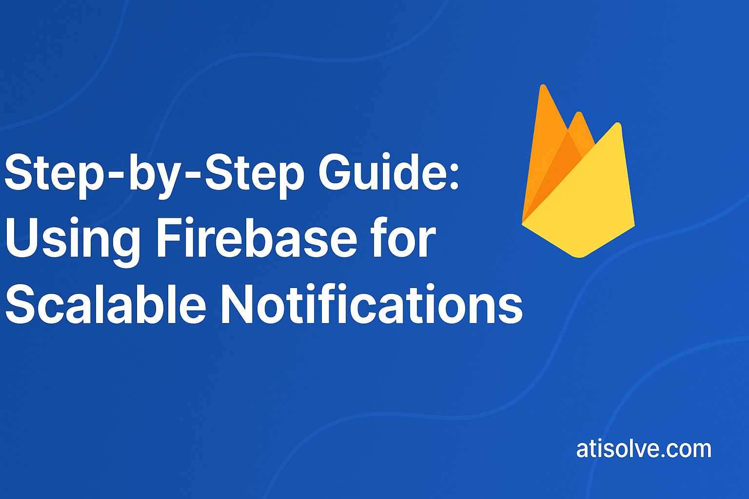 Step-by-Step Guide: Using Firebase for Scalable Notifications