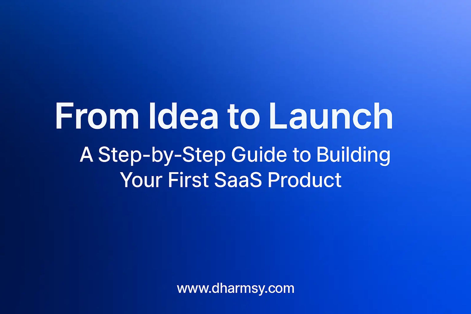 From Idea to Launch: A Step-by-Step Guide to Building Your First SaaS ...